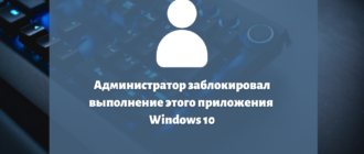 Администратор заблокировал выполнение этого приложения Windows 10