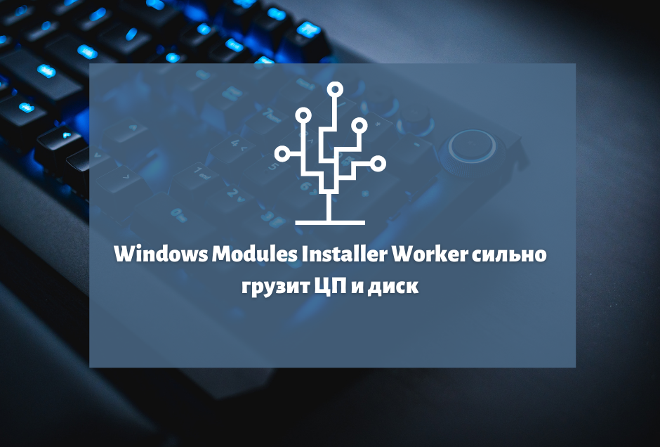 Что делать если Windows Modules Installer Worker сильно грузит ЦП и диск