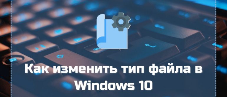 Как изменить тип файла в Windows 10